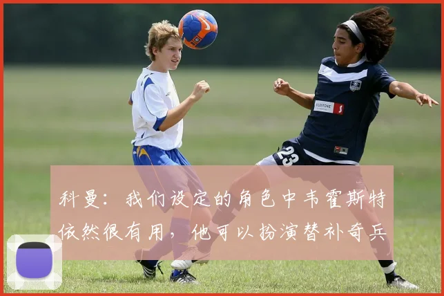 科曼：我们设定的角色中韦霍斯特依然很有用，他可以扮演替补奇兵